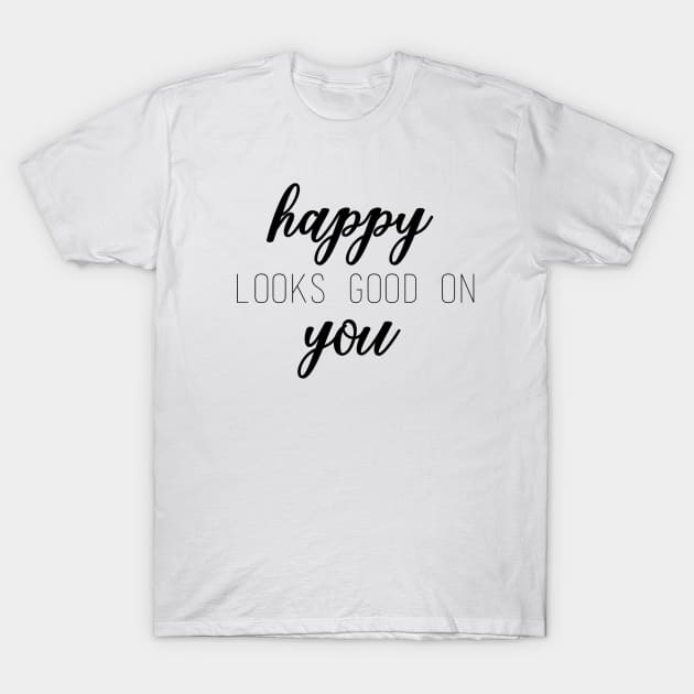 Happy Looks Good On You T-Shirt by lolsammy910